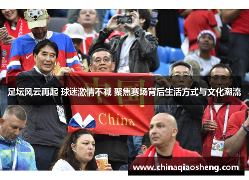 足坛风云再起 球迷激情不减 聚焦赛场背后生活方式与文化潮流