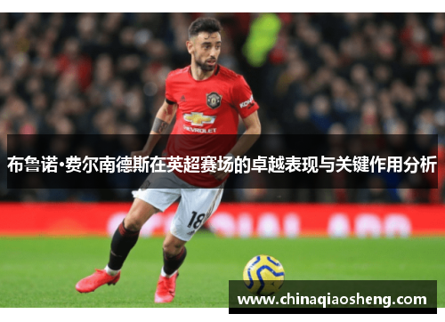 布鲁诺·费尔南德斯在英超赛场的卓越表现与关键作用分析