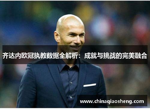 齐达内欧冠执教数据全解析：成就与挑战的完美融合