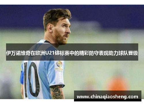 伊万诺维奇在欧洲U21锦标赛中的精彩防守表现助力球队晋级