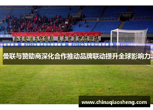 曼联与赞助商深化合作推动品牌联动提升全球影响力