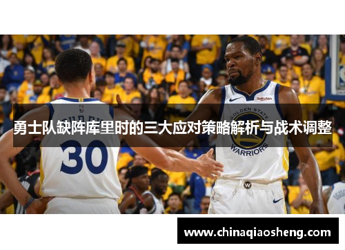 勇士队缺阵库里时的三大应对策略解析与战术调整