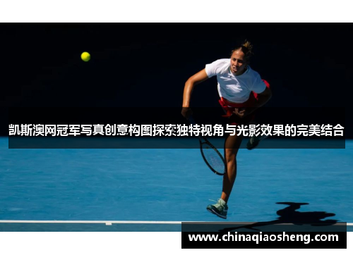 凯斯澳网冠军写真创意构图探索独特视角与光影效果的完美结合