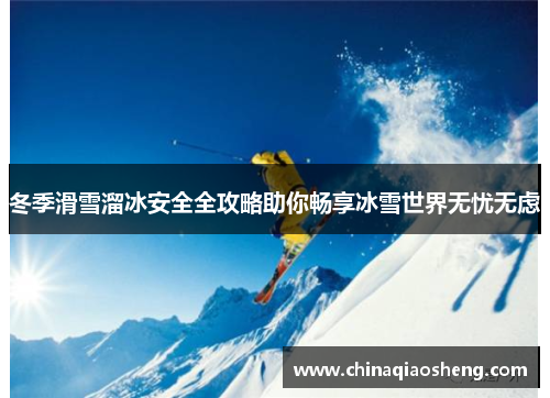 冬季滑雪溜冰安全全攻略助你畅享冰雪世界无忧无虑