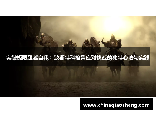 突破极限超越自我:波斯特科格鲁应对挑战的独特心法与实践 突破极限超越自我:波斯特科格鲁应对挑战的独特心法与实践