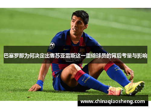 巴塞罗那为何决定出售苏亚雷斯这一重磅球员的背后考量与影响 巴塞罗那为何决定出售苏亚雷斯这一重磅球员的背后考量与影响