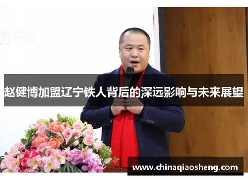 赵健博加盟辽宁铁人背后的深远影响与未来展望 赵健博加盟辽宁铁人背后的深远影响与未来展望