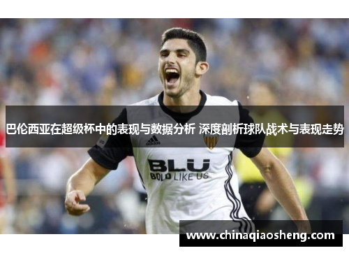 巴伦西亚在超级杯中的表现与数据分析 深度剖析球队战术与表现走势