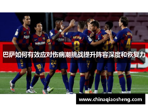 巴萨如何有效应对伤病潮挑战提升阵容深度和恢复力