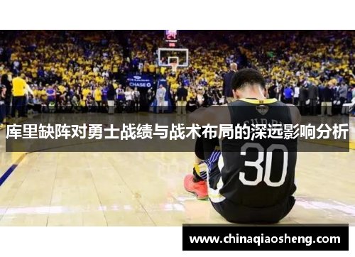 库里缺阵对勇士战绩与战术布局的深远影响分析 库里缺阵对勇士战绩与战术布局的深远影响分析