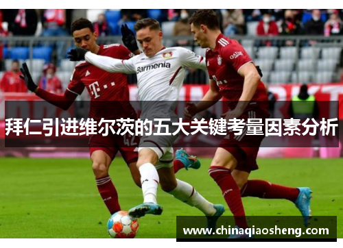 拜仁引进维尔茨的五大关键考量因素分析 拜仁引进维尔茨的五大关键考量因素分析