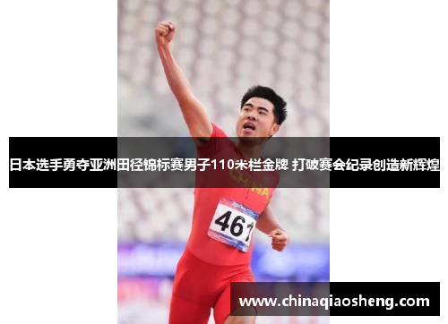 日本选手勇夺亚洲田径锦标赛男子110米栏金牌 打破赛会纪录创造新辉煌