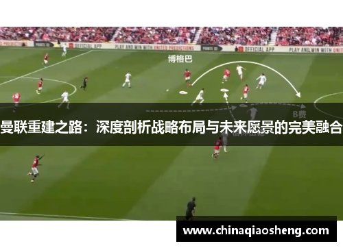 曼联重建之路：深度剖析战略布局与未来愿景的完美融合